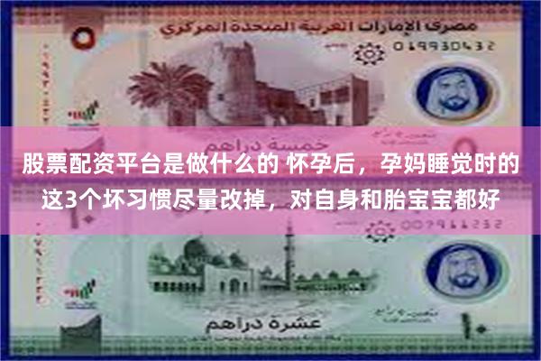 股票配资平台是做什么的 怀孕后,孕妈睡觉时的这3个坏习惯尽量改掉,对自身和胎宝宝都好