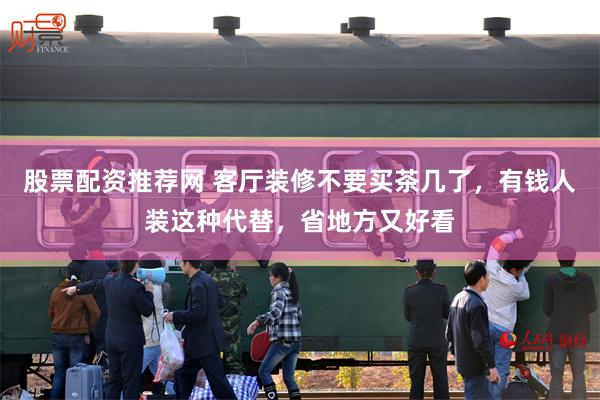 股票配资推荐网 客厅装修不要买茶几了,有钱人装这种代替,省地方又好看