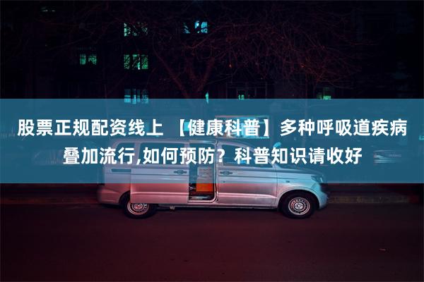 股票正规配资线上 【健康科普】多种呼吸道疾病叠加流行,如何预防?科普知识请收好