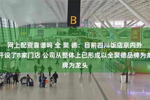网上配资靠谱吗 全 聚 德:目前四川饭店京内外共开设了8家门店 公司从整体上已形成以全聚德品牌为龙头