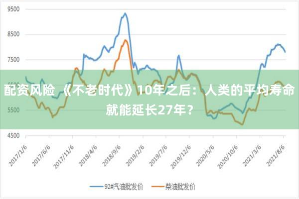 配资风险 《不老时代》10年之后:人类的平均寿命就能延长27年?