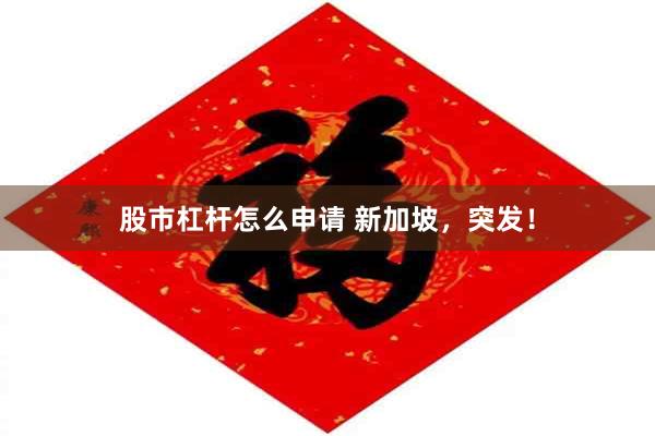 股市杠杆怎么申请 新加坡,突发!