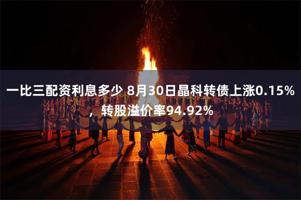 一比三配资利息多少 8月30日晶科转债上涨0.15%,转股溢价率94.92%
