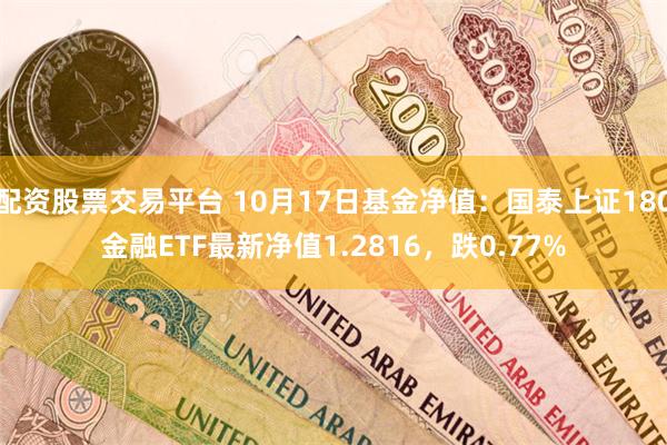 配资股票交易平台 10月17日基金净值:国泰上证180金融ETF最新净值1.2816,跌0.77%