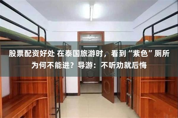 股票配资好处 在泰国旅游时,看到“紫色”厕所为何不能进?导游:不听劝就后悔