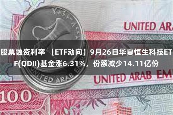股票融资利率 【ETF动向】9月26日华夏恒生科技ETF(QDII)基金涨6.31%,份额减少14.11亿份