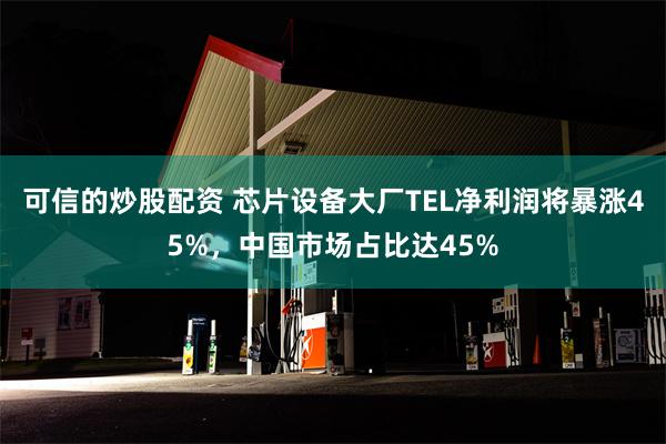 可信的炒股配资 芯片设备大厂TEL净利润将暴涨45%,中国市场占比达45%