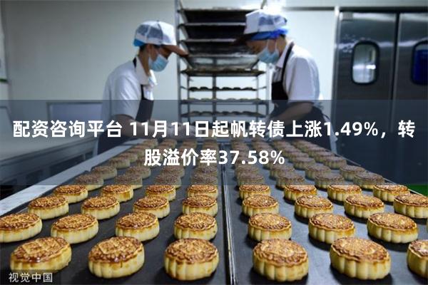 配资咨询平台 11月11日起帆转债上涨1.49%,转股溢价率37.58%