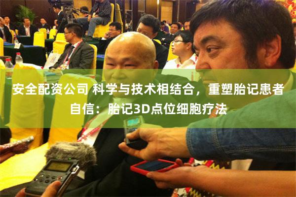 安全配资公司 科学与技术相结合,重塑胎记患者自信:胎记3D点位细胞疗法