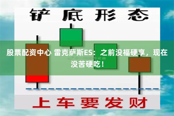 股票配资中心 雷克萨斯ES:之前没福硬享,现在没苦硬吃!