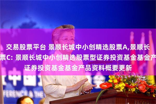 交易股票平台 景顺长城中小创精选股票A,景顺长城中小创精选股票C: 景顺长城中小创精选股票型证券投资基金基金产品资料概要更新