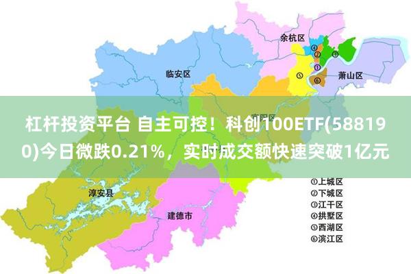 杠杆投资平台 自主可控!科创100ETF(588190)今日微跌0.21%,实时成交额快速突破1亿元