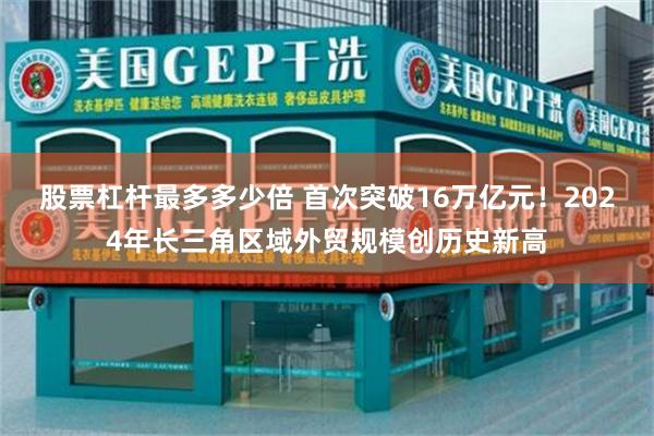 股票杠杆最多多少倍 首次突破16万亿元!2024年长三角区域外贸规模创历史新高
