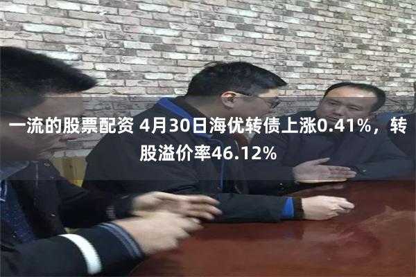 一流的股票配资 4月30日海优转债上涨0.41%,转股溢价率46.12%