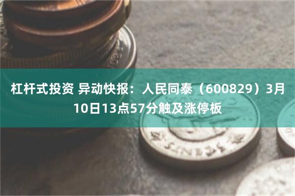杠杆式投资 异动快报:人民同泰(600829)3月10日13点57分触及涨停板