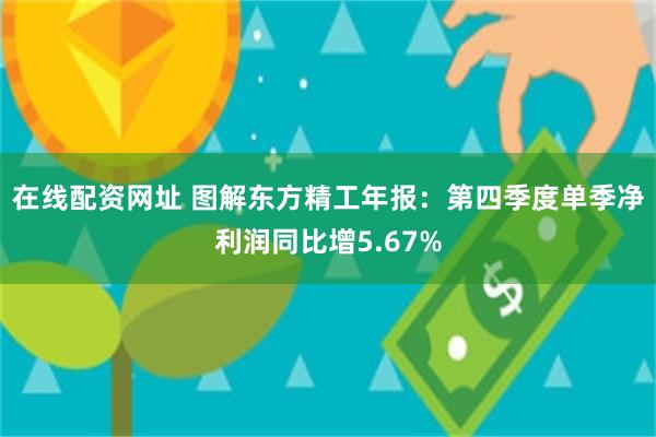 在线配资网址 图解东方精工年报:第四季度单季净利润同比增5.67%