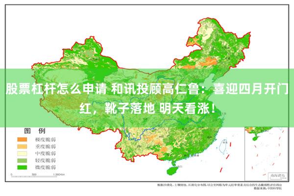 股票杠杆怎么申请 和讯投顾高仁鲁:喜迎四月开门红,靴子落地 明天看涨!