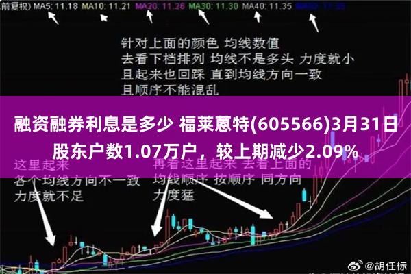 融资融券利息是多少 福莱蒽特(605566)3月31日股东户数1.07万户,较上期减少2.09%