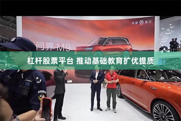 杠杆股票平台 推动基础教育扩优提质