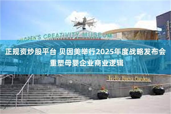 正规资炒股平台 贝因美举行2025年度战略发布会 重塑母婴企业商业逻辑