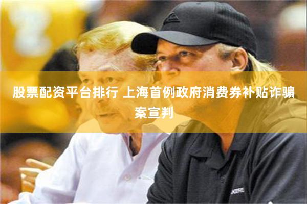 股票配资平台排行 上海首例政府消费券补贴诈骗案宣判