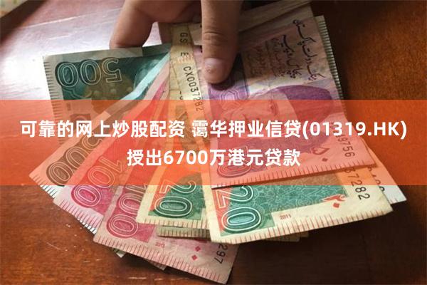 可靠的网上炒股配资 霭华押业信贷(01319.HK)授出6700万港元贷款