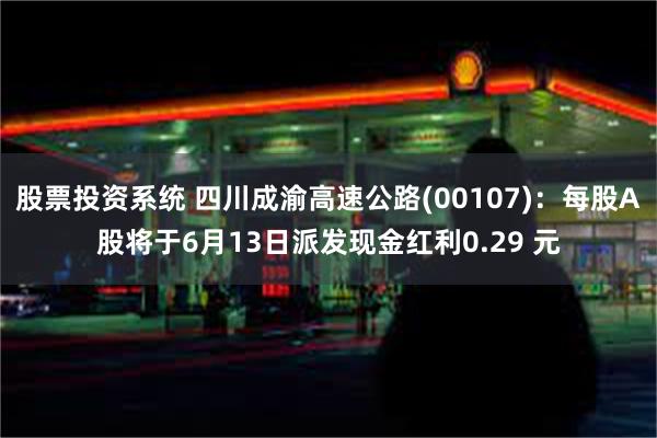 股票投资系统 四川成渝高速公路(00107)：每股A股将于6月13日派发现金红利0.29 元