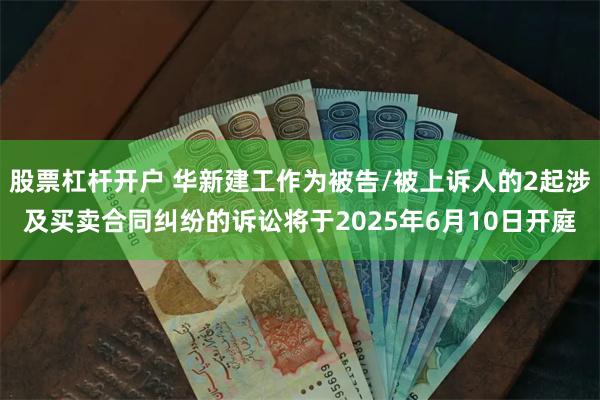 股票杠杆开户 华新建工作为被告/被上诉人的2起涉及买卖合同纠纷的诉讼将于2025年6月10日开庭