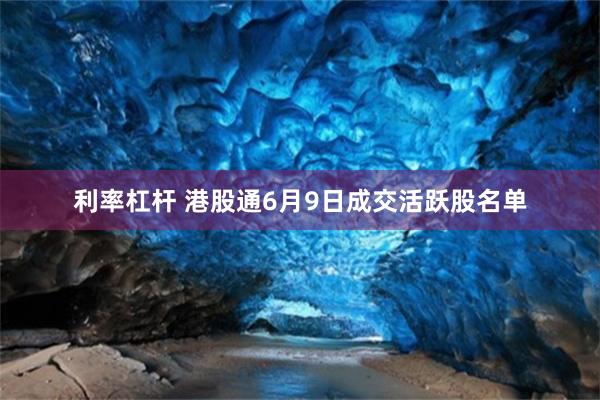 利率杠杆 港股通6月9日成交活跃股名单