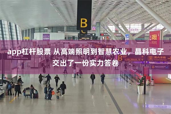 app杠杆股票 从高端照明到智慧农业,晶科电子交出了一份实力答卷