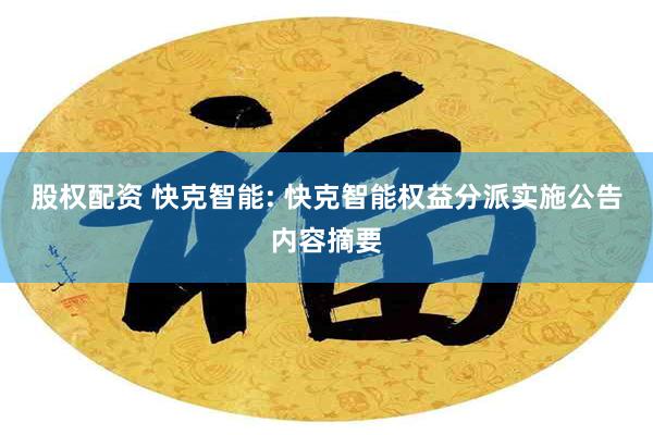 股权配资 快克智能: 快克智能权益分派实施公告内容摘要