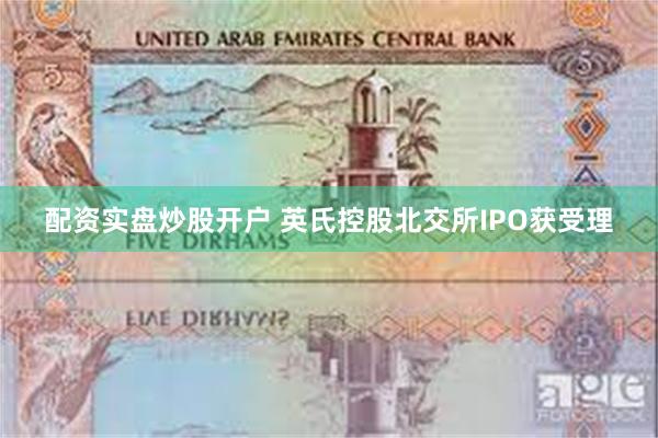 配资实盘炒股开户 英氏控股北交所IPO获受理