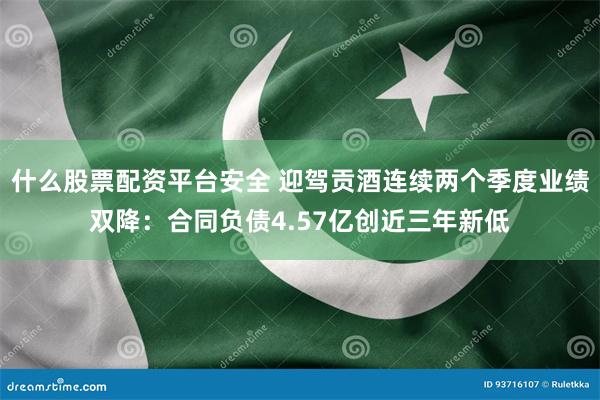 什么股票配资平台安全 迎驾贡酒连续两个季度业绩双降:合同负债4.57亿创近三年新低