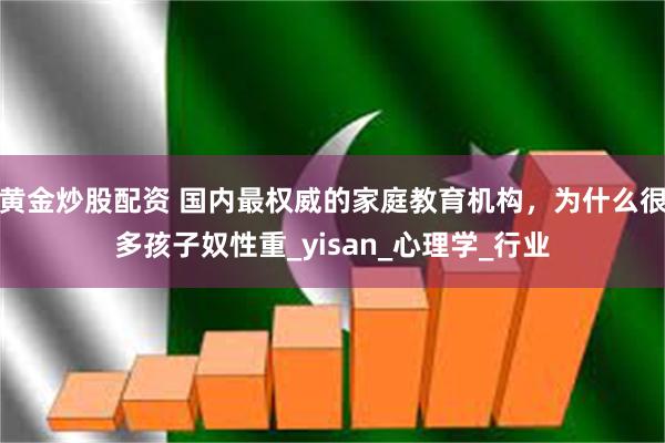 黄金炒股配资 国内最权威的家庭教育机构，为什么很多孩子奴性重_yisan_心理学_行业