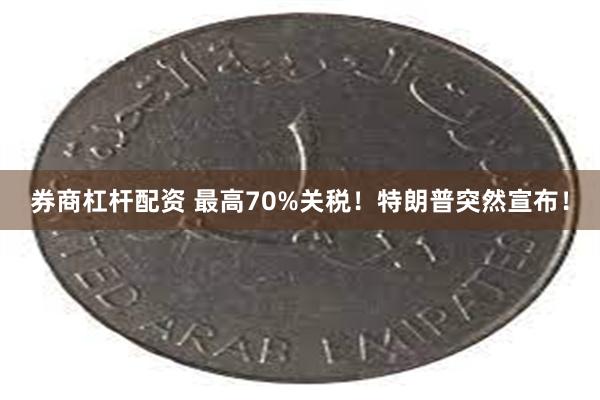 券商杠杆配资 最高70%关税!特朗普突然宣布!
